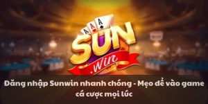 Đăng nhập Sunwin nhanh chóng - Mẹo để vào game cá cược mọi lúc