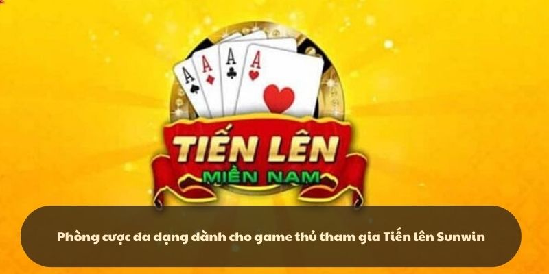 Phòng cược đa dạng dành cho game thủ tham gia Tiến lên - Sunwin