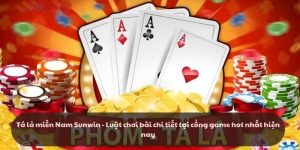 Tá lả miền Nam - Sunwin - Luật chơi bài chi tiết tại cổng game hot nhất hiện nay